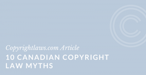 What's true and what's a myth about Canadian copyright law?